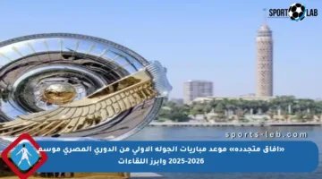 «آفاق متجددة» موعد مباريات الجولة الأولى من الدوري المصري موسم 2025-2026 وأبرز اللقاءات